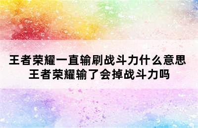 王者荣耀一直输刷战斗力什么意思 王者荣耀输了会掉战斗力吗